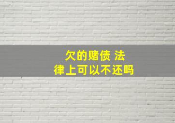 欠的赌债 法律上可以不还吗